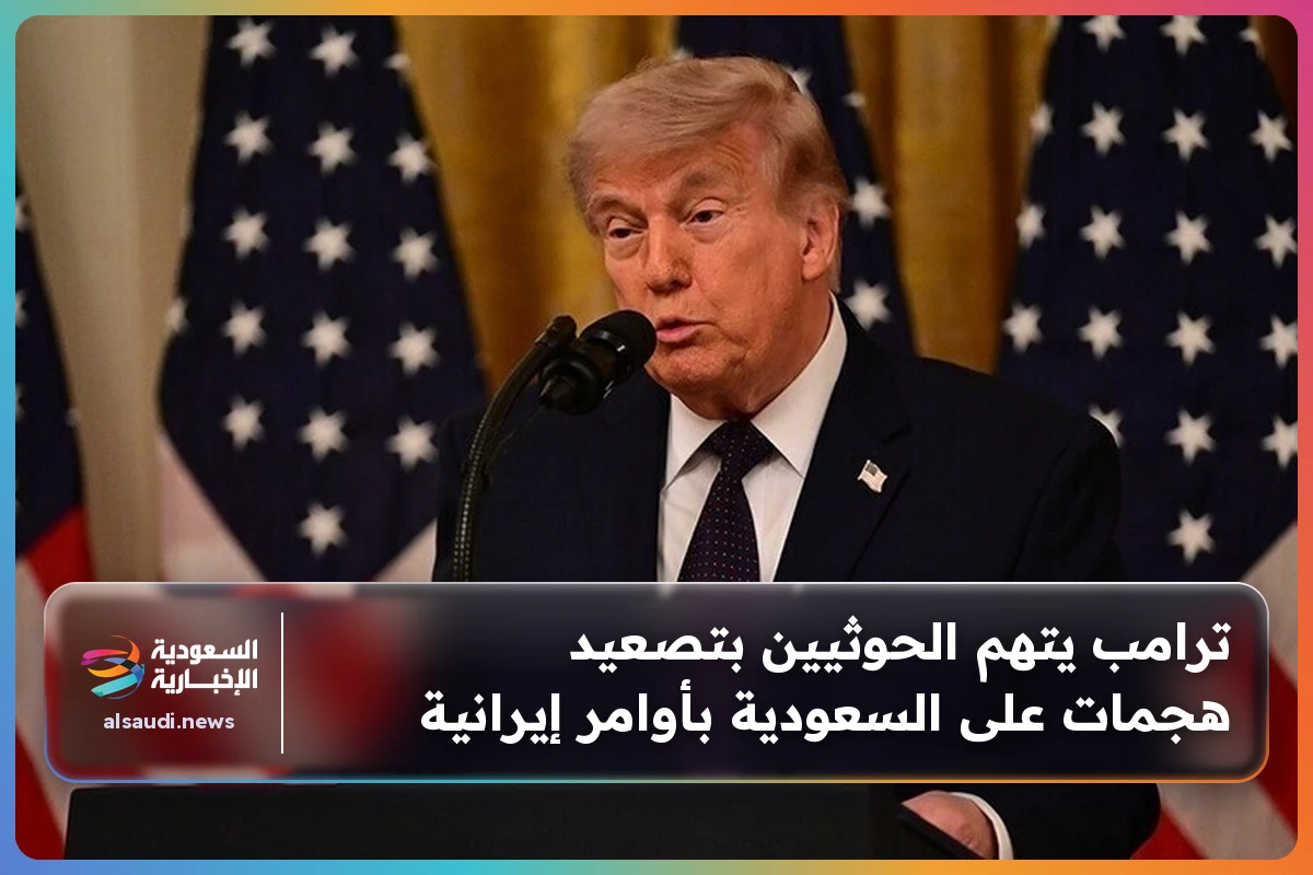 ترامب يتهم الحوثيين بتصعيد هجمات على السعودية بأوامر إيرانية