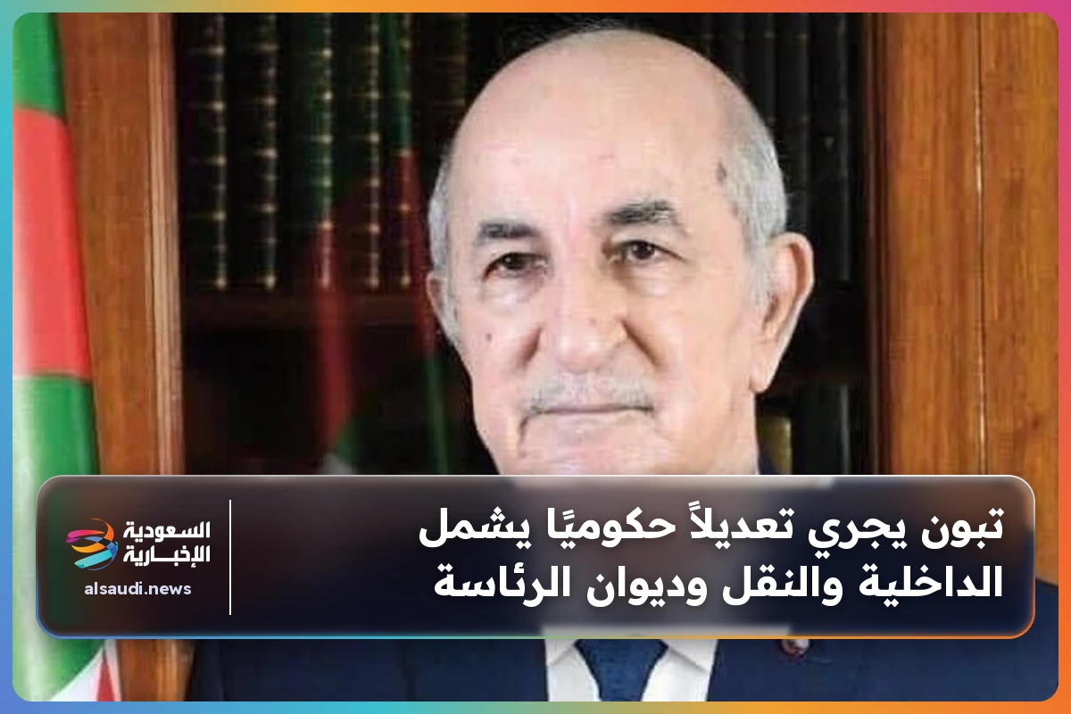 تبون يجري تعديلاً حكوميًا يشمل الداخلية والنقل وديوان الرئاسة
