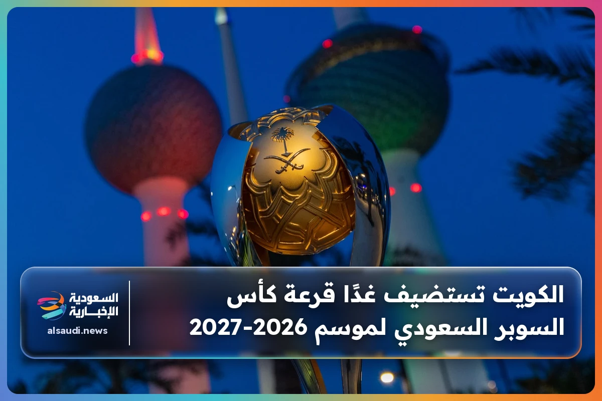 الكويت تستضيف غدًا قرعة كأس السوبر السعودي لموسم 2026-2027