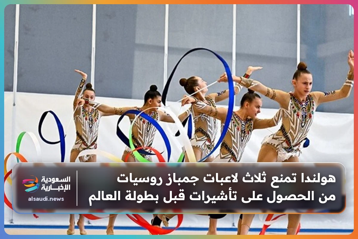 هولندا تمنع ثلاث لاعبات جمباز روسيات من الحصول على تأشيرات قبل بطولة العالم