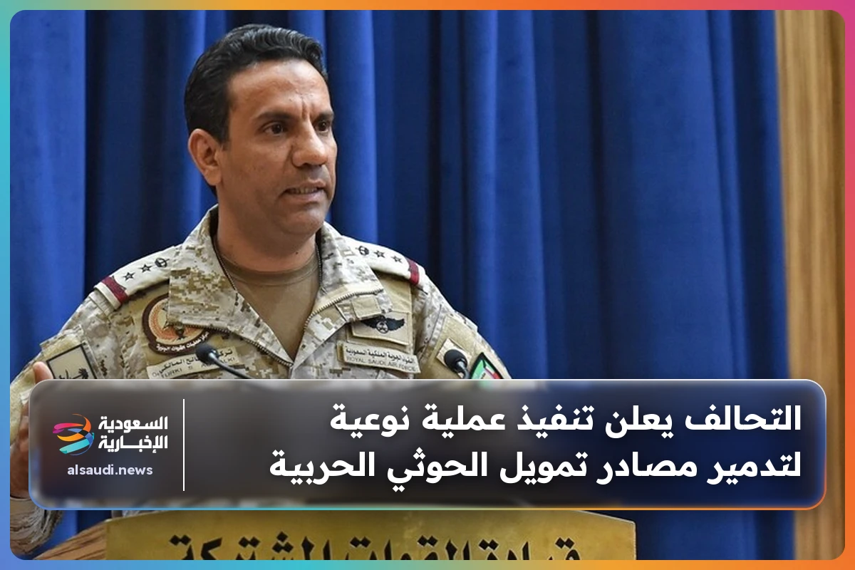 التحالف يعلن تنفيذ عملية نوعية لتدمير مصادر تمويل الحوثي الحربية