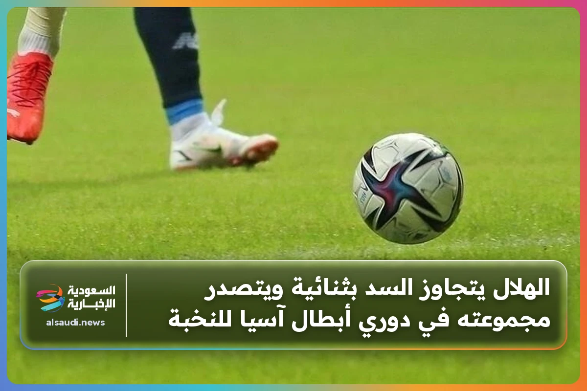 الهلال يتجاوز السد بثنائية ويتصدر مجموعته في دوري أبطال آسيا للنخبة