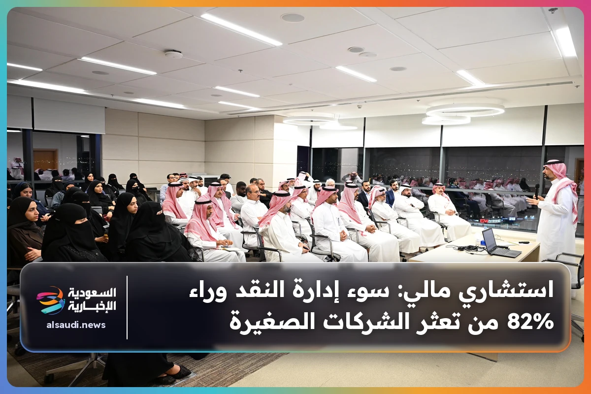 استشاري مالي: سوء إدارة النقد وراء 82% من تعثر الشركات الصغيرة