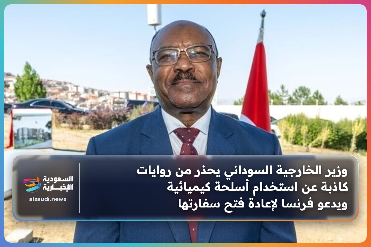 وزير الخارجية السوداني يحذر من روايات كاذبة عن استخدام أسلحة كيميائية ويدعو فرنسا لإعادة فتح سفارتها