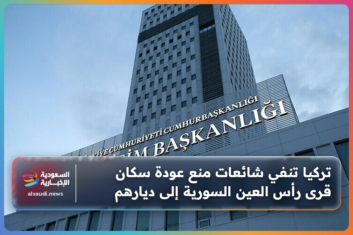 تركيا تنفي شائعات منع عودة سكان قرى رأس العين السورية إلى ديارهم