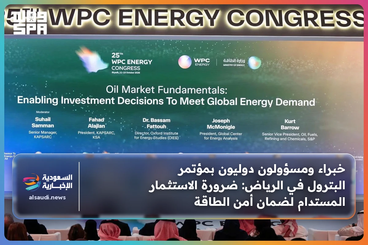 خبراء ومسؤولون دوليون بمؤتمر البترول في الرياض: ضرورة الاستثمار المستدام لضمان أمن الطاقة
