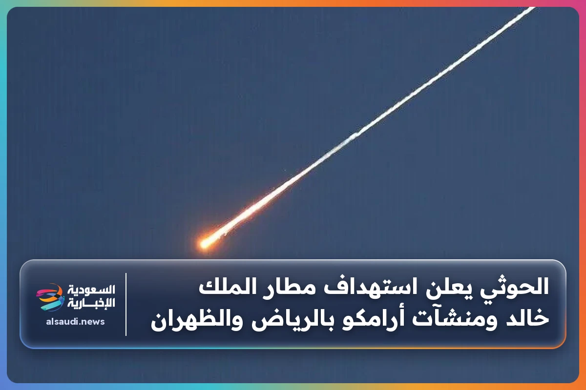 الحوثي يعلن استهداف مطار الملك خالد ومنشآت أرامكو بالرياض والظهران