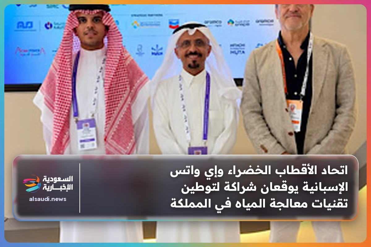 اتحاد الأقطاب الخضراء وإي واتس الإسبانية يوقعان شراكة لتوطين تقنيات معالجة المياه في المملكة
