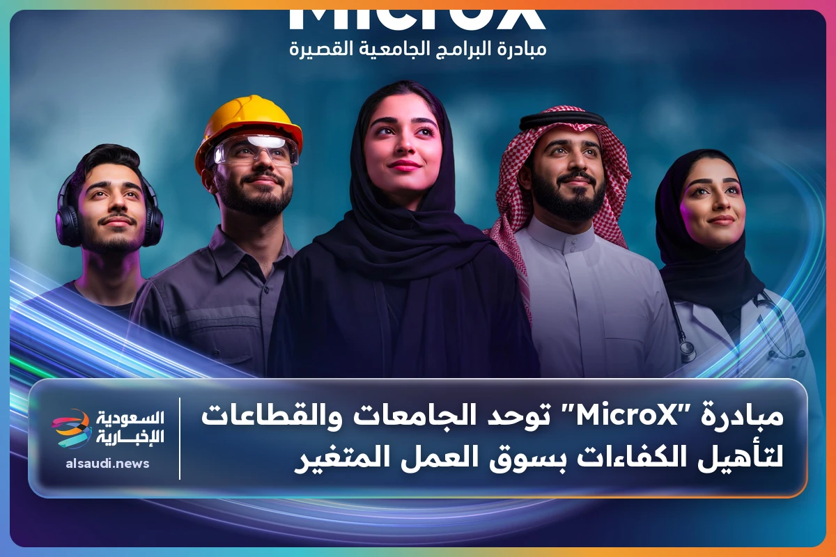مبادرة "MicroX" توحد الجامعات والقطاعات لتأهيل الكفاءات بسوق العمل المتغير
