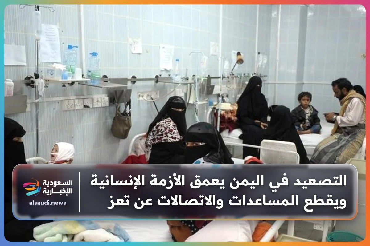 التصعيد في اليمن يعمق الأزمة الإنسانية ويقطع المساعدات والاتصالات عن تعز
