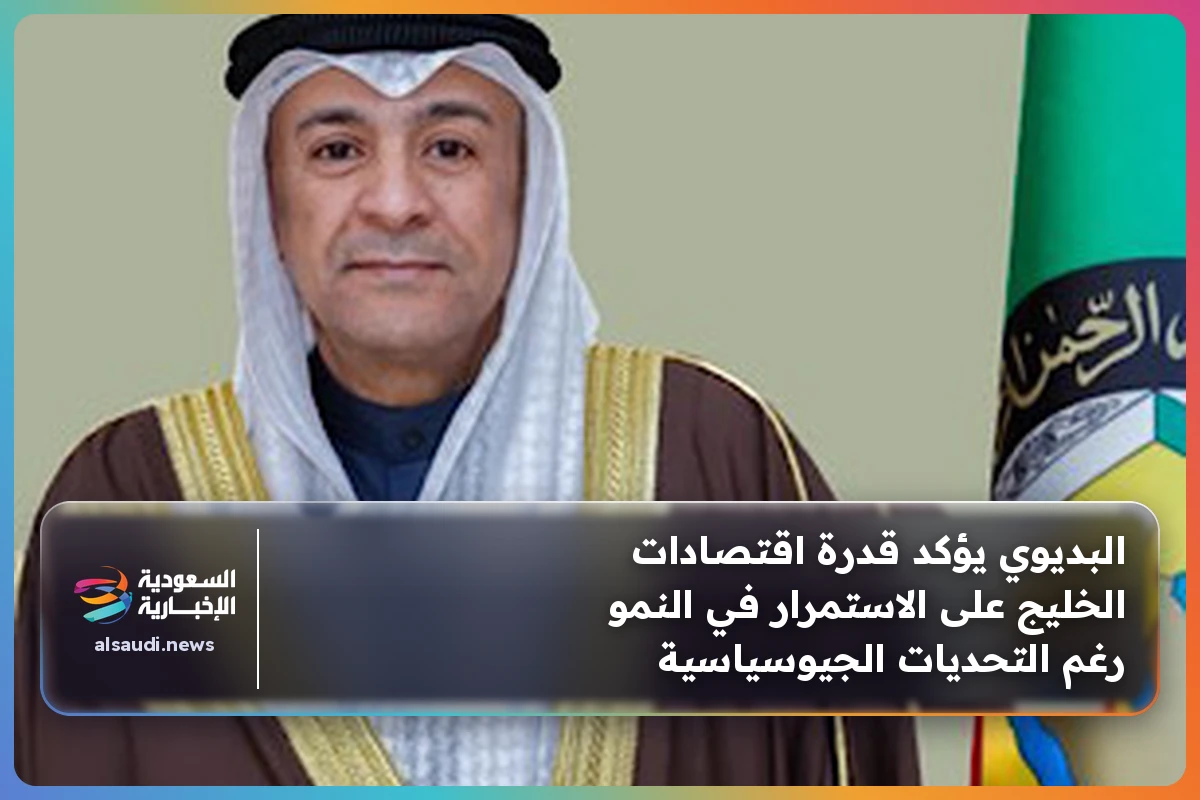 البديوي يؤكد قدرة اقتصادات الخليج على الاستمرار في النمو رغم التحديات الجيوسياسية