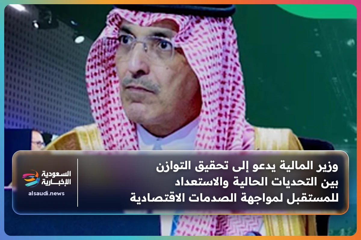 وزير المالية يدعو إلى تحقيق التوازن بين التحديات الحالية والاستعداد للمستقبل لمواجهة الصدمات الاقتصادية