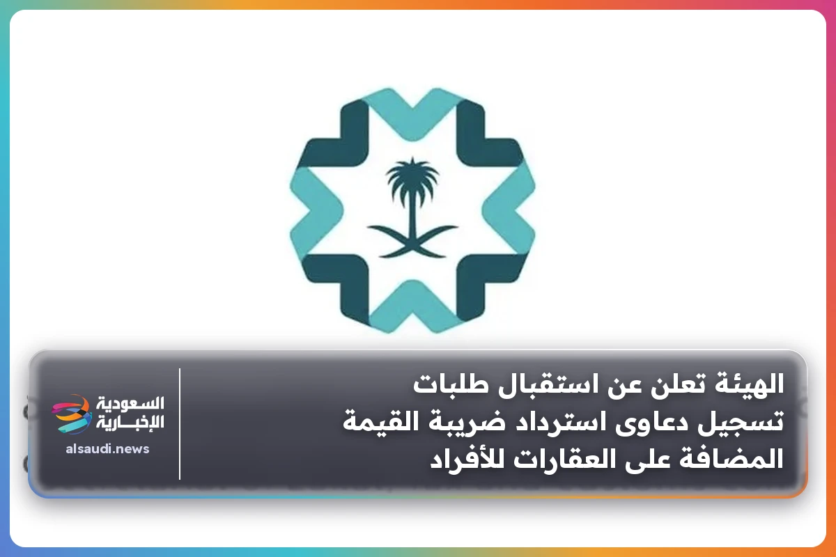 الهيئة تعلن عن استقبال طلبات تسجيل دعاوى استرداد ضريبة القيمة المضافة على العقارات للأفراد