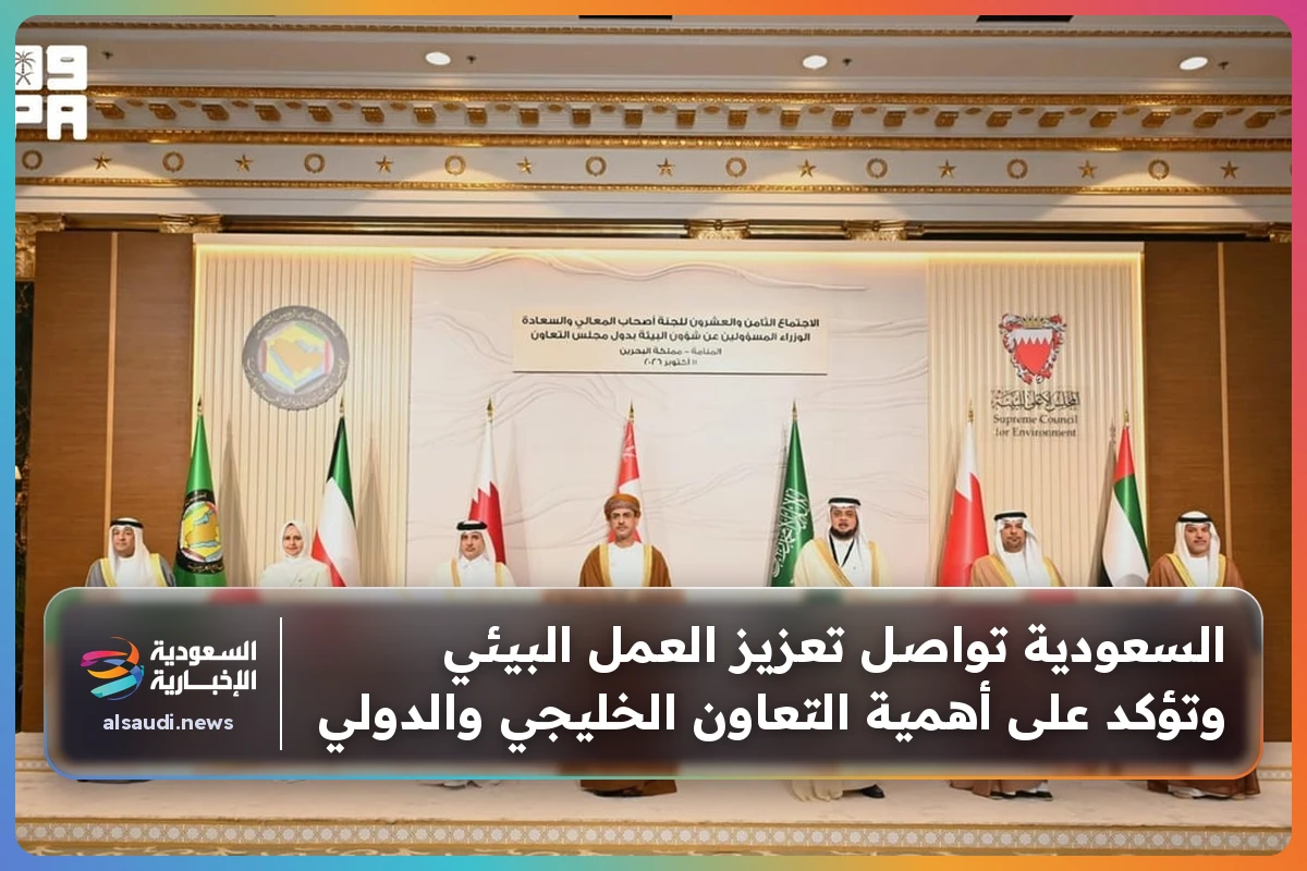 السعودية تواصل تعزيز العمل البيئي وتؤكد على أهمية التعاون الخليجي والدولي