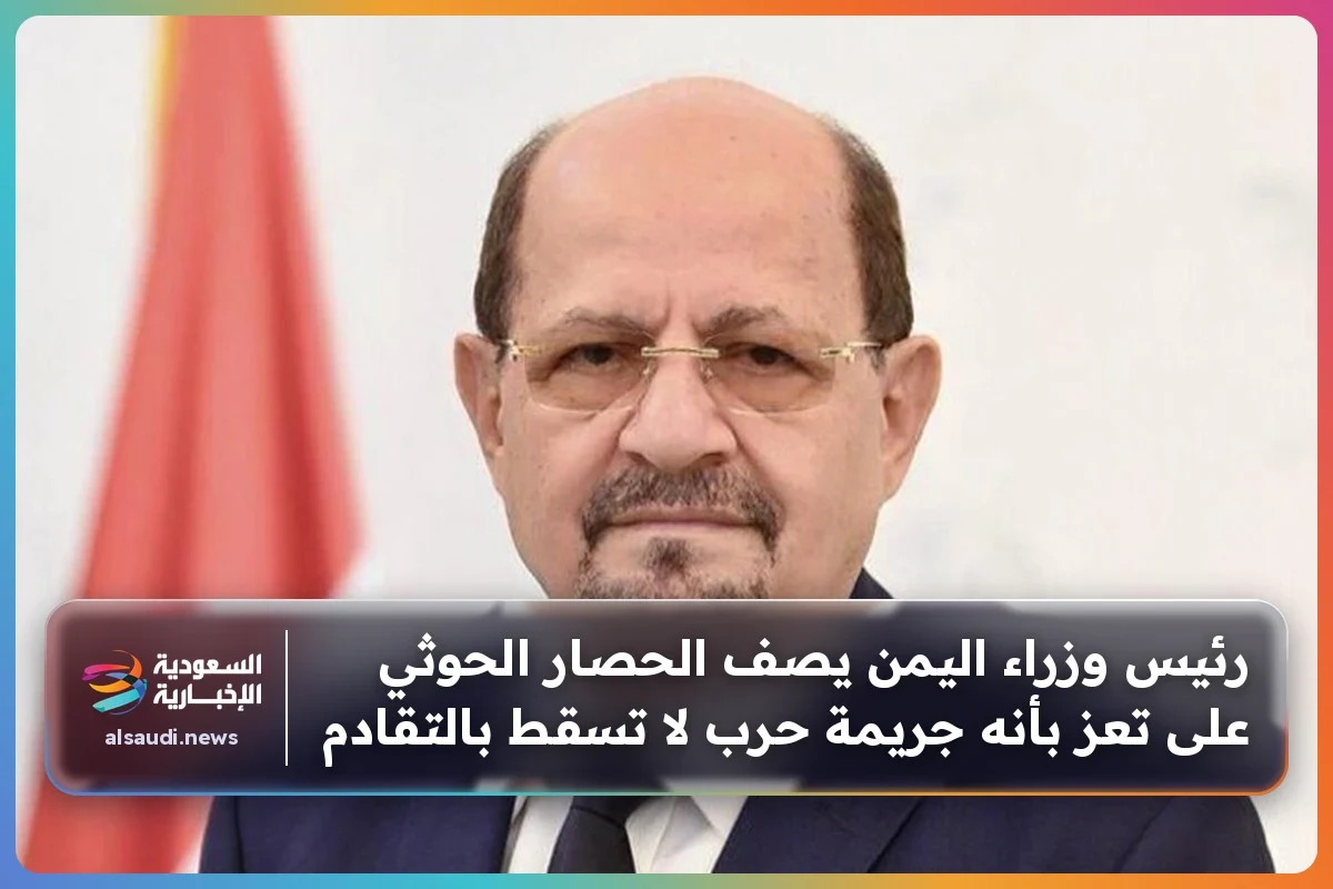 رئيس وزراء اليمن يصف الحصار الحوثي على تعز بأنه جريمة حرب لا تسقط بالتقادم