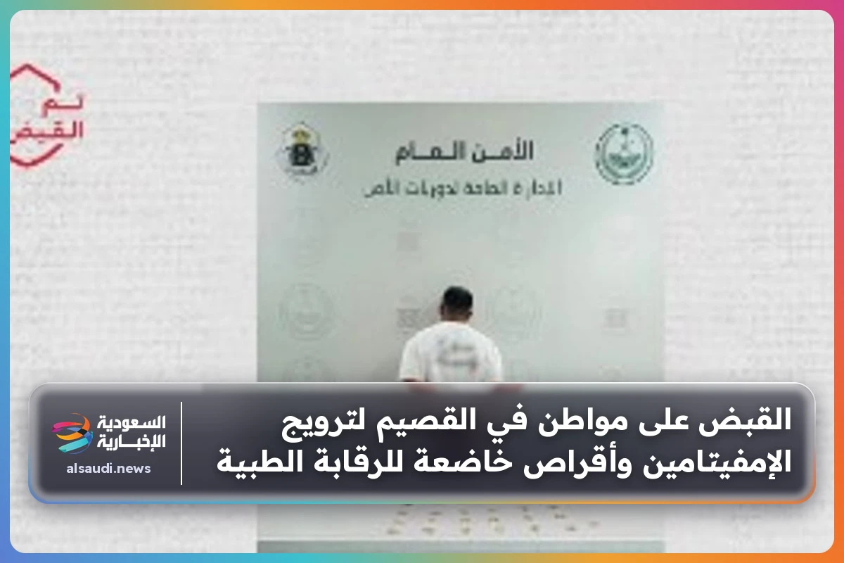 القبض على مواطن في القصيم لترويج الإمفيتامين وأقراص خاضعة للرقابة الطبية