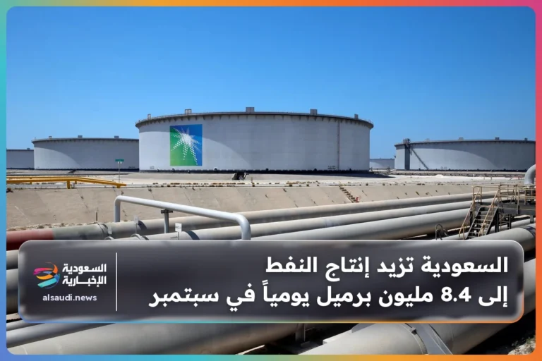 السعودية تزيد إنتاج النفط إلى 8.4 مليون برميل يومياً في سبتمبر