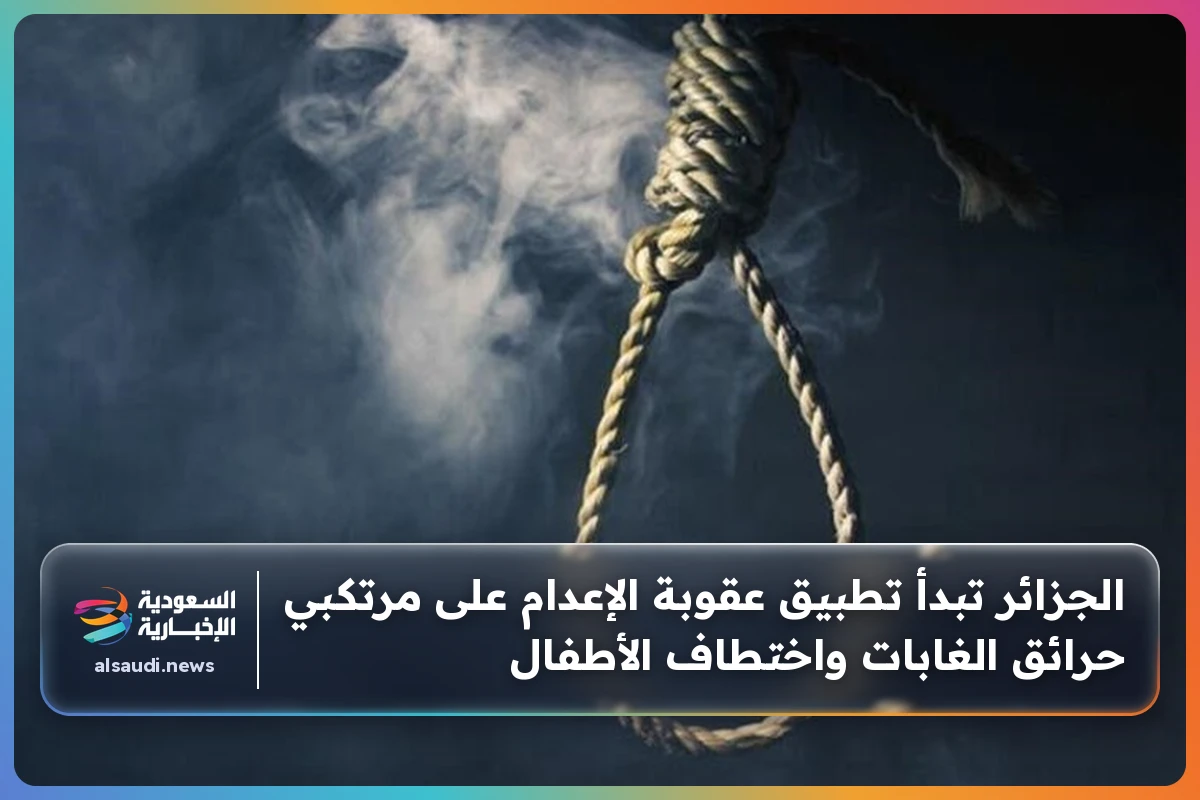 الجزائر تبدأ تطبيق عقوبة الإعدام على مرتكبي حرائق الغابات واختطاف الأطفال