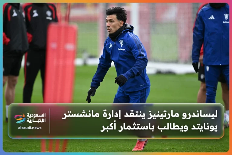 ليساندرو مارتينيز ينتقد إدارة مانشستر يونايتد ويطالب باستثمار أكبر