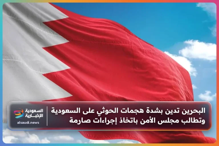 البحرين تدين بشدة هجمات الحوثي على السعودية وتطالب مجلس الأمن باتخاذ إجراءات صارمة