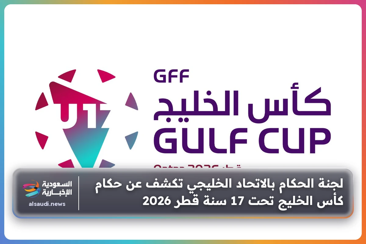 لجنة الحكام بالاتحاد الخليجي تكشف عن حكام كأس الخليج تحت 17 سنة قطر 2026