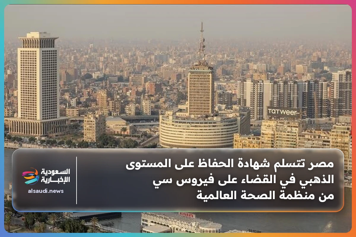 مصر تتسلم شهادة الحفاظ على المستوى الذهبي في القضاء على فيروس سي من منظمة الصحة العالمية