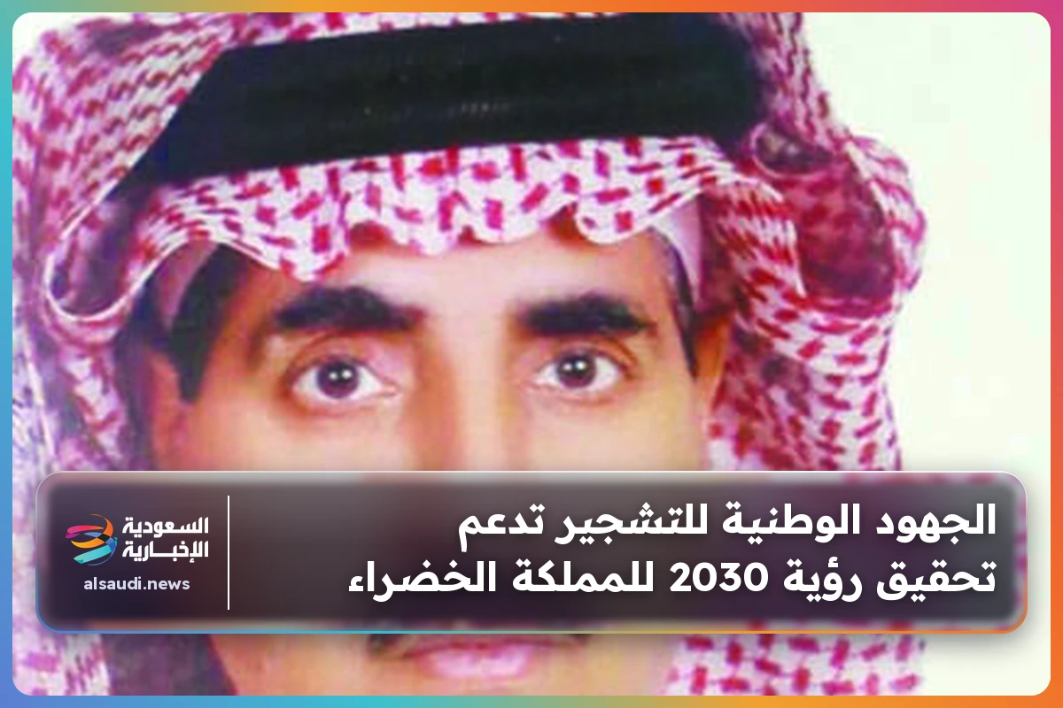 الجهود الوطنية للتشجير تدعم تحقيق رؤية 2030 للمملكة الخضراء