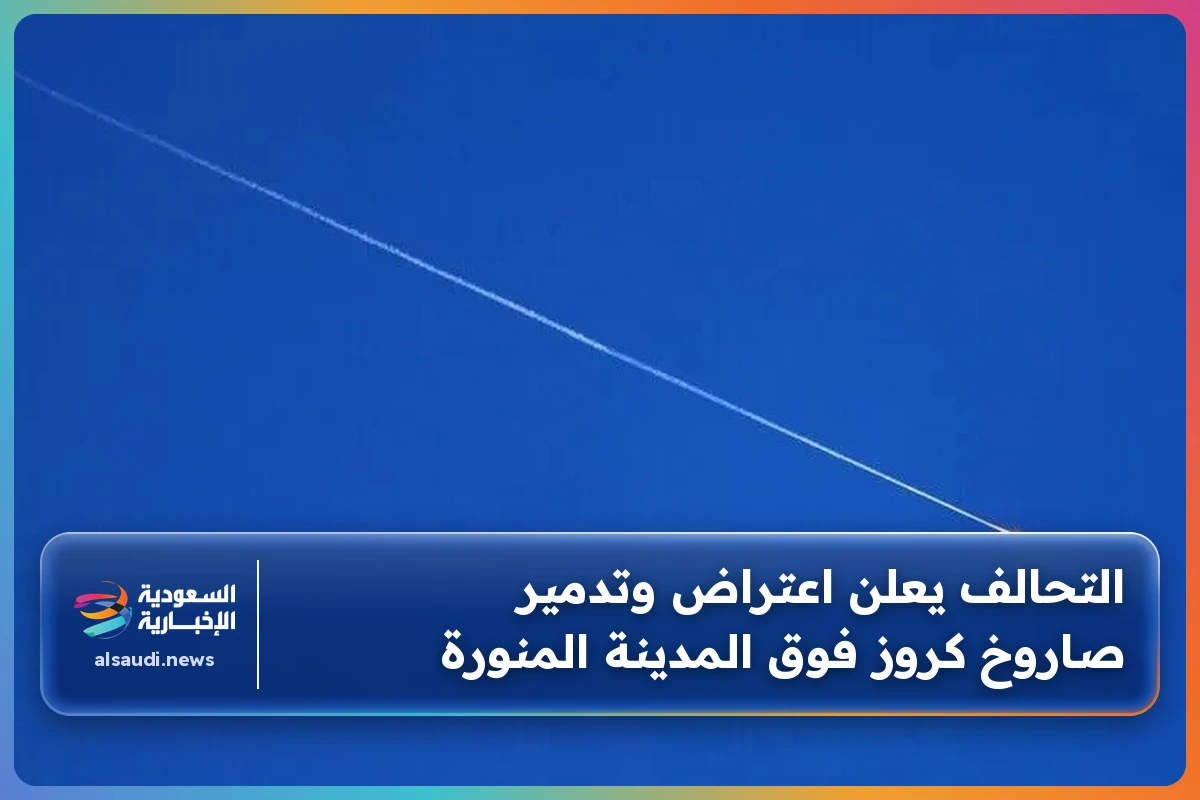 التحالف يعلن اعتراض وتدمير صاروخ كروز فوق المدينة المنورة