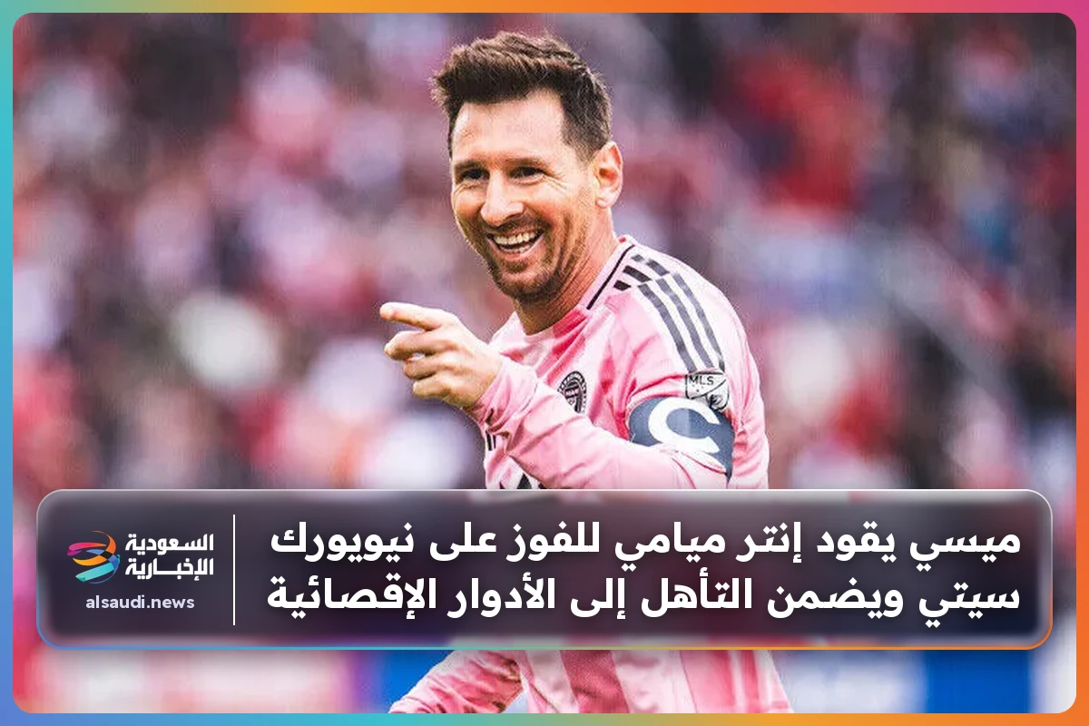 ميسي يقود إنتر ميامي للفوز على نيويورك سيتي ويضمن التأهل إلى الأدوار الإقصائية