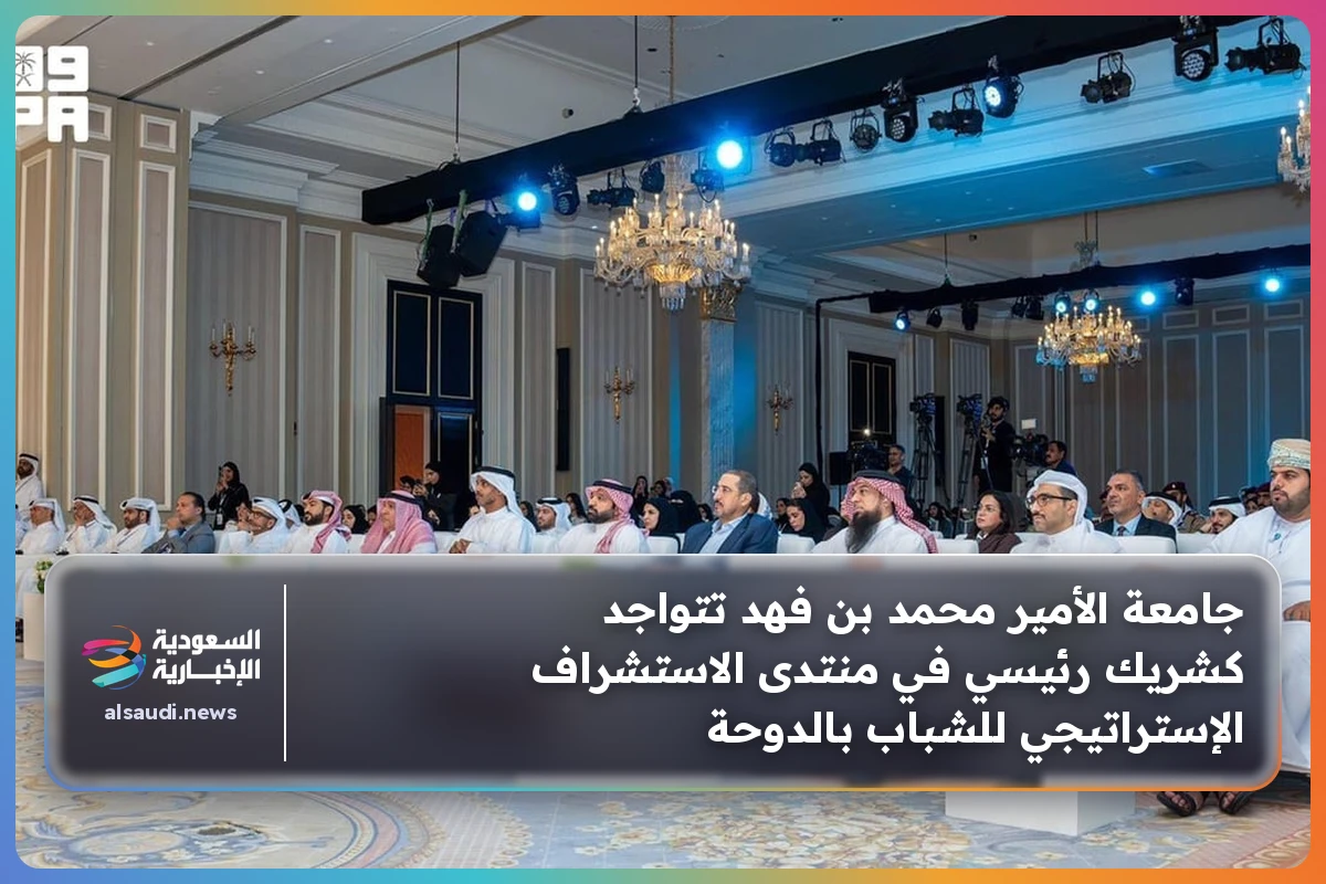 جامعة الأمير محمد بن فهد تتواجد كشريك رئيسي في منتدى الاستشراف الإستراتيجي للشباب بالدوحة