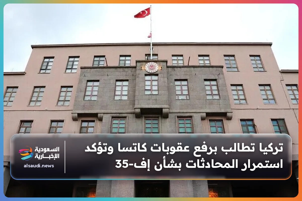 تركيا تطالب برفع عقوبات كاتسا وتؤكد استمرار المحادثات بشأن إف-35