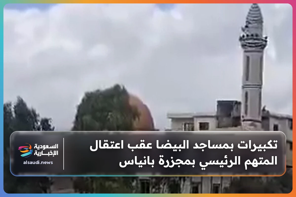 تكبيرات بمساجد البيضا عقب اعتقال المتهم الرئيسي بمجزرة بانياس