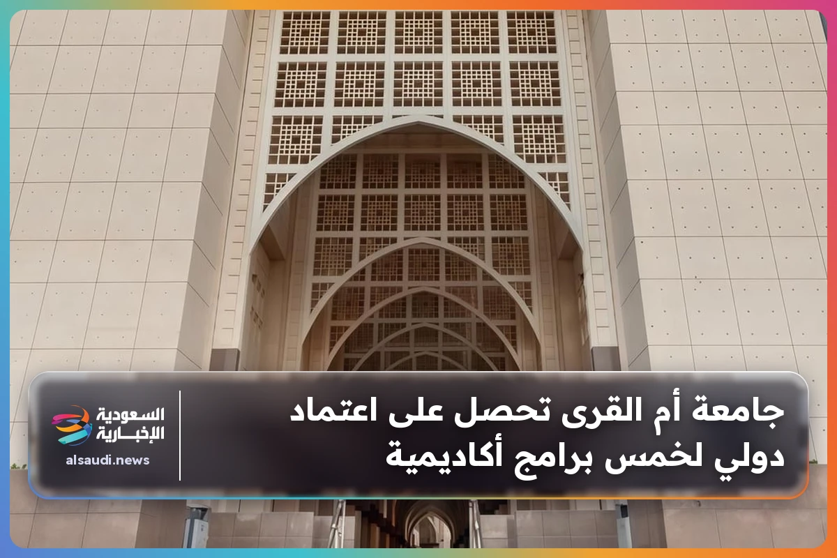 جامعة أم القرى تحصل على اعتماد دولي لخمس برامج أكاديمية