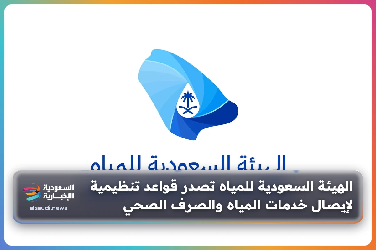 الهيئة السعودية للمياه تصدر قواعد تنظيمية لإيصال خدمات المياه والصرف الصحي
