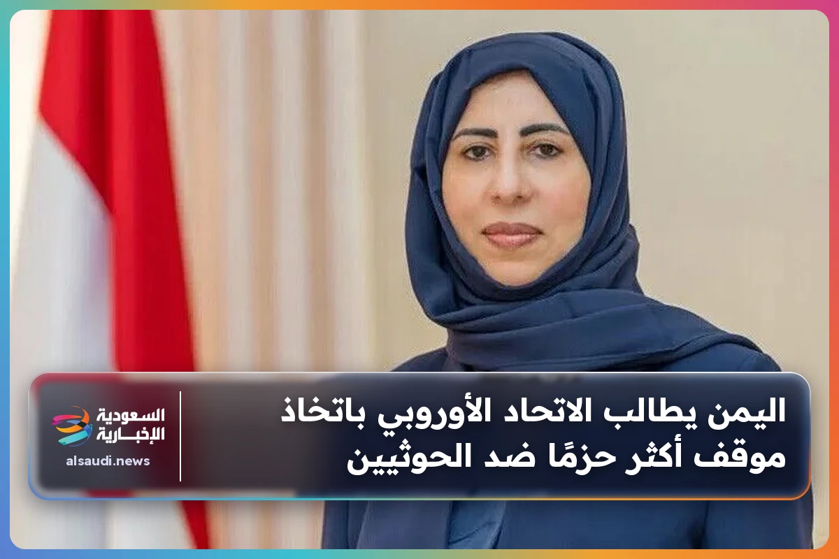 اليمن يطالب الاتحاد الأوروبي باتخاذ موقف أكثر حزمًا ضد الحوثيين