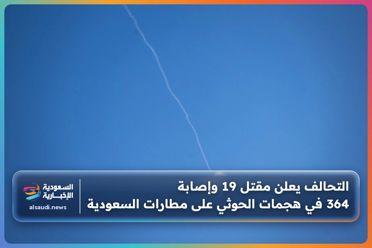 التحالف يعلن مقتل 19 وإصابة 364 في هجمات الحوثي على مطارات السعودية