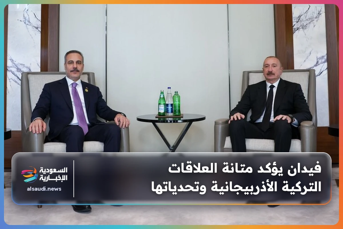 فيدان يؤكد متانة العلاقات التركية الأذربيجانية وتحدياتها