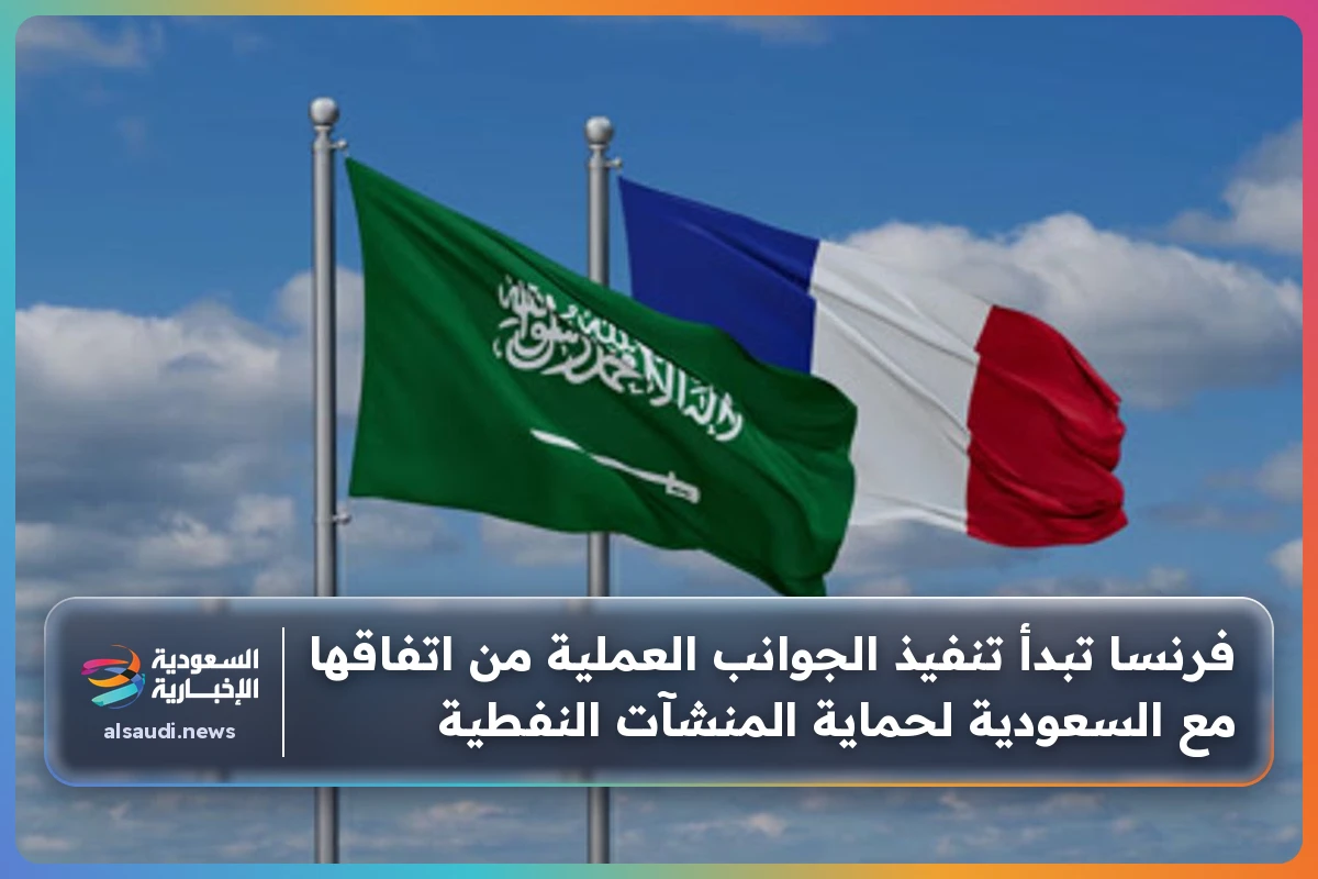 فرنسا تبدأ تنفيذ الجوانب العملية من اتفاقها مع السعودية لحماية المنشآت النفطية