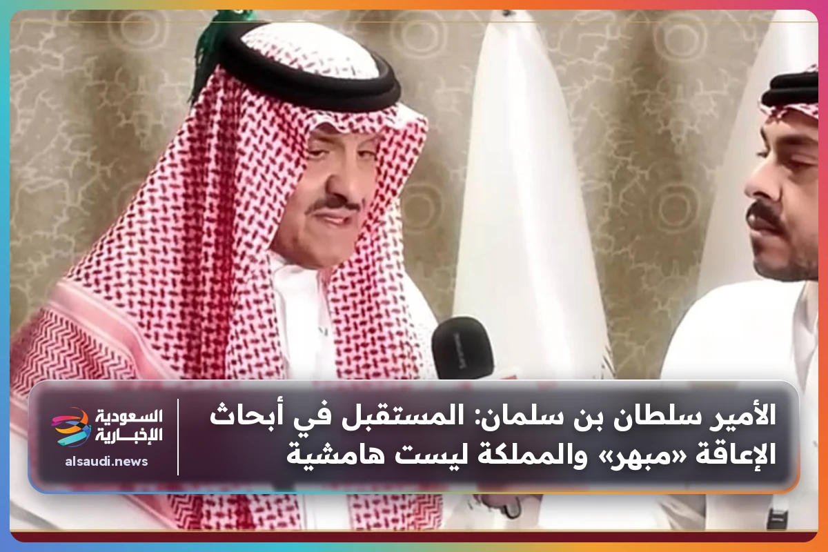الأمير سلطان بن سلمان: المستقبل في أبحاث الإعاقة «مبهر» والمملكة ليست هامشية