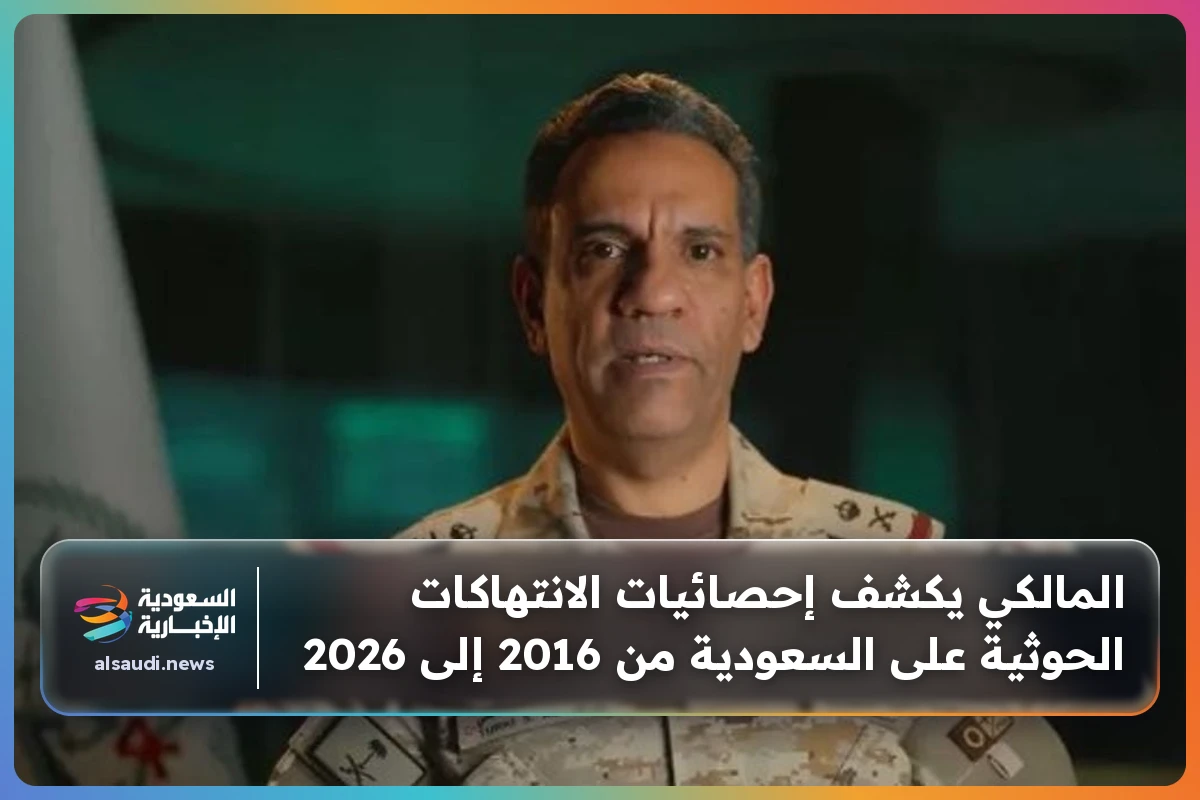المالكي يكشف إحصائيات الانتهاكات الحوثية على السعودية من 2016 إلى 2026