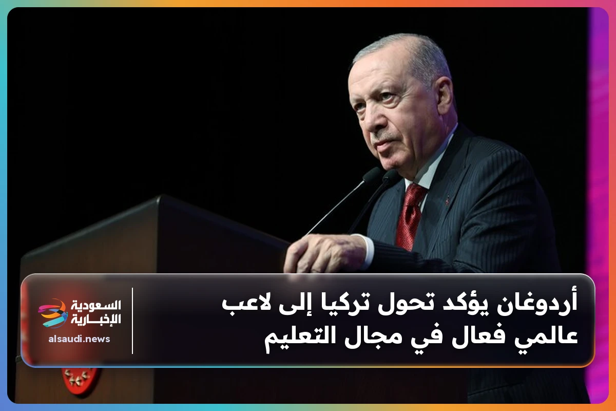 أردوغان يؤكد تحول تركيا إلى لاعب عالمي فعال في مجال التعليم