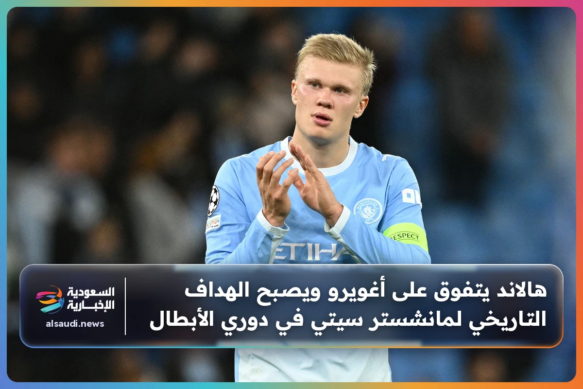 هالاند يتفوق على أغويرو ويصبح الهداف التاريخي لمانشستر سيتي في دوري الأبطال