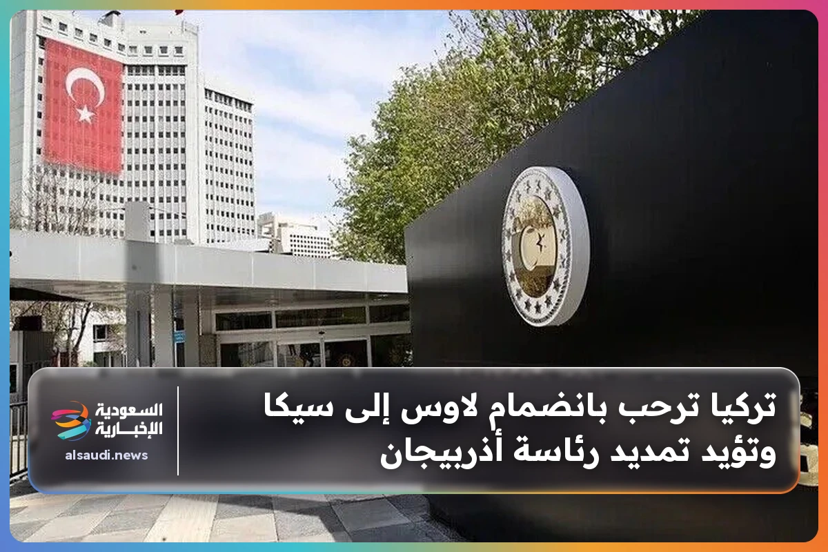 تركيا ترحب بانضمام لاوس إلى سيكا وتؤيد تمديد رئاسة أذربيجان