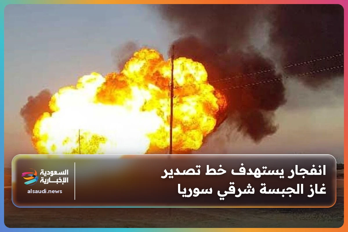 انفجار يستهدف خط تصدير غاز الجبسة شرقي سوريا