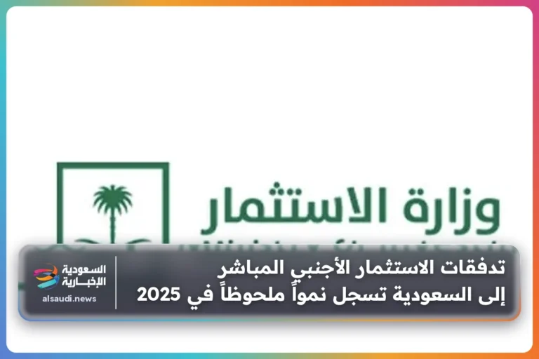 تدفقات الاستثمار الأجنبي المباشر إلى السعودية تسجل نمواً ملحوظاً في 2025