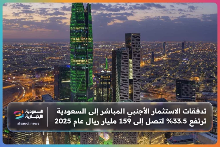 تدفقات الاستثمار الأجنبي المباشر إلى السعودية ترتفع 33.5% لتصل إلى 159 مليار ريال عام 2025