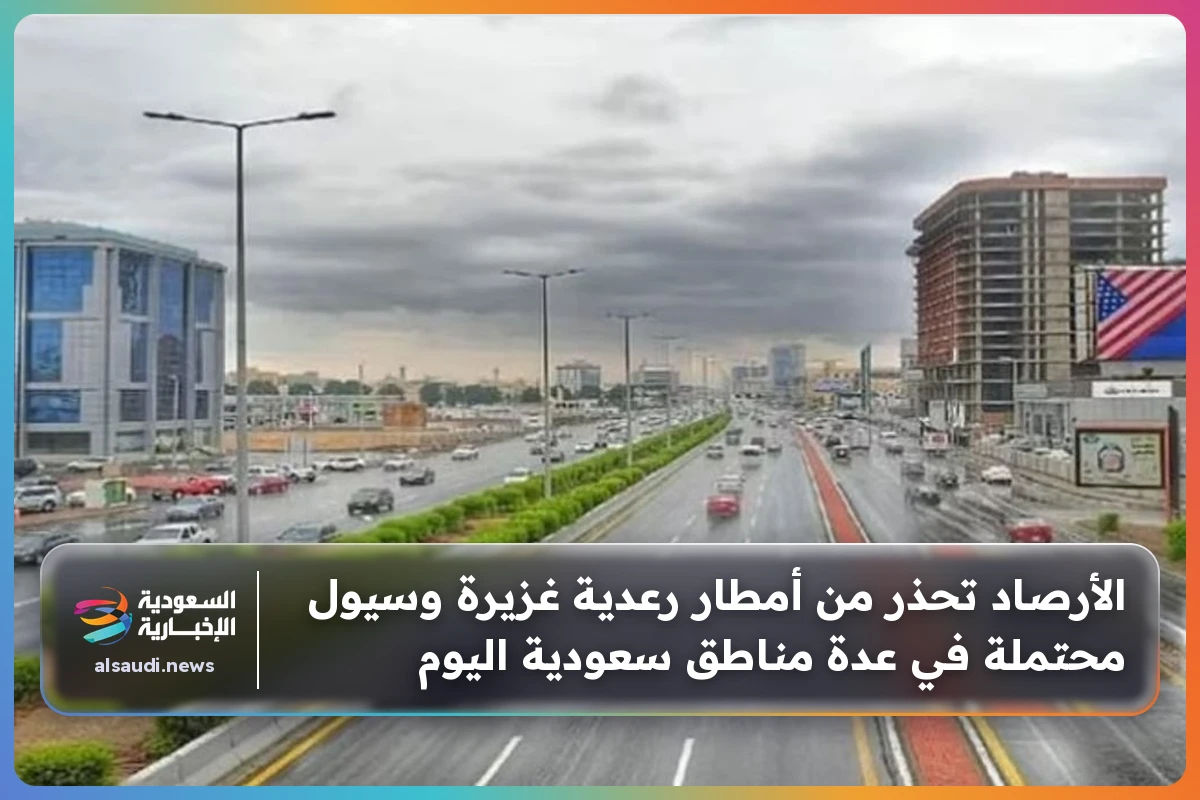 الأرصاد تحذر من أمطار رعدية غزيرة وسيول محتملة في عدة مناطق سعودية اليوم