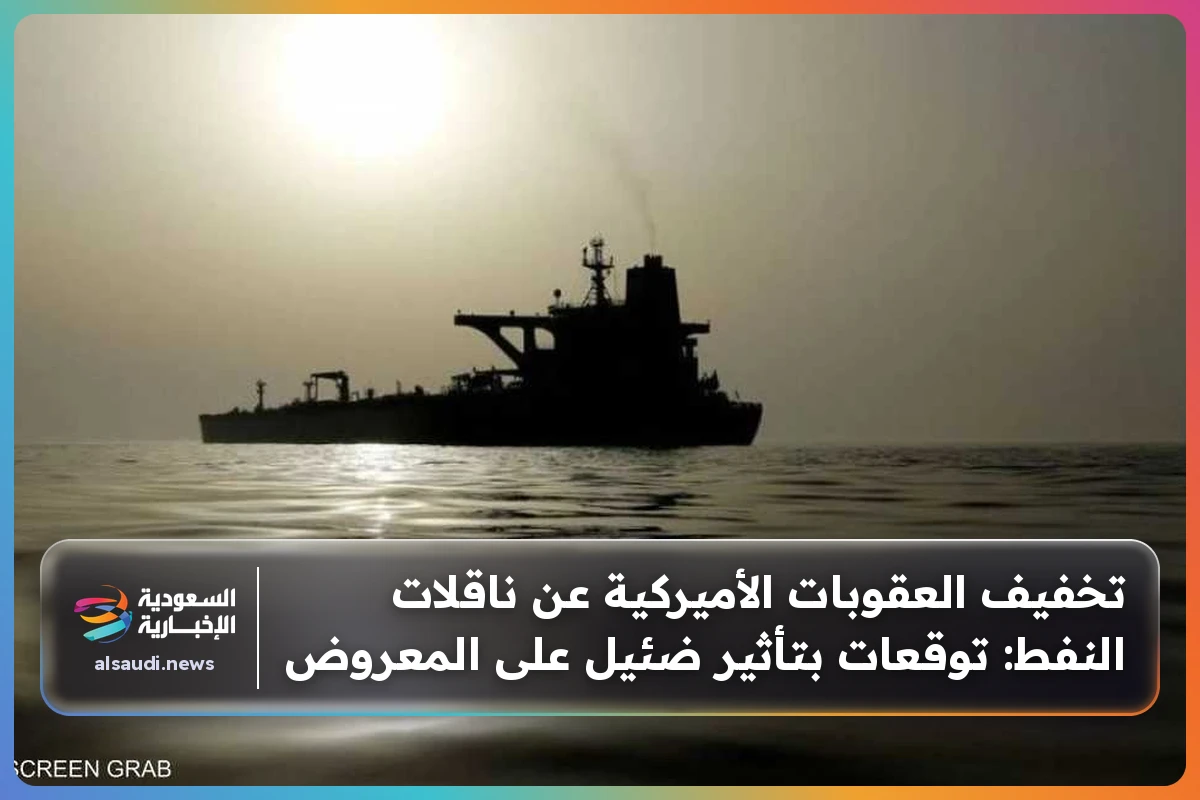 تخفيف العقوبات الأميركية عن ناقلات النفط: توقعات بتأثير ضئيل على المعروض