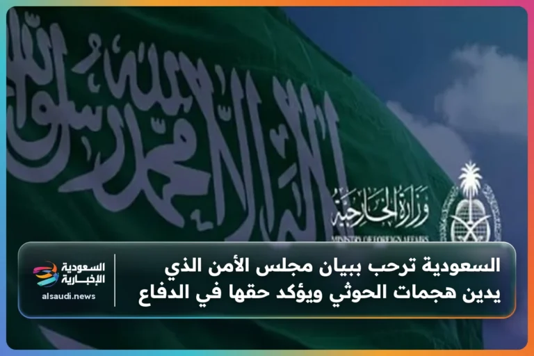السعودية ترحب ببيان مجلس الأمن الذي يدين هجمات الحوثي ويؤكد حقها في الدفاع