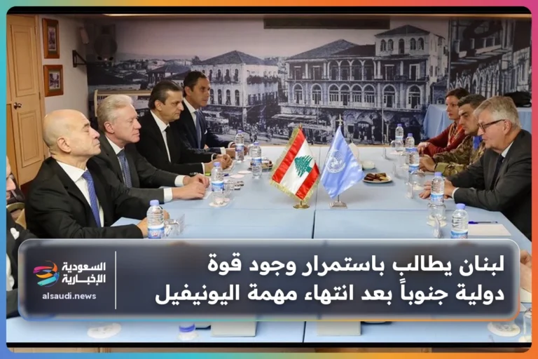 لبنان يطالب باستمرار وجود قوة دولية جنوباً بعد انتهاء مهمة اليونيفيل